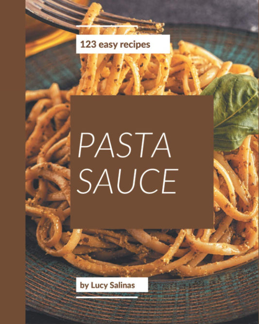 123 Easy Pasta Sauce Recipes: The Best Easy Pasta Sauce Cookbook on Earth